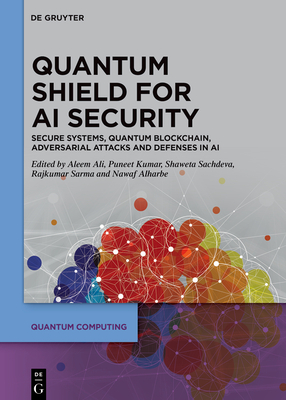 Quantum Shield for AI Security: Secure Systems, Quantum Blockchain, Adversarial Attacks and Defenses in AI - Ali, Aleem (Editor), and Kumar, Puneet (Editor), and Sachdeva, Shaweta (Editor)