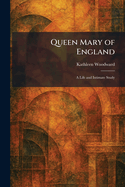 Queen Mary of England: A Life and Intimate Study