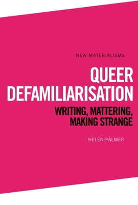 Queer Defamiliarisation: Writing, Mattering, Making Strange - Palmer, Helen