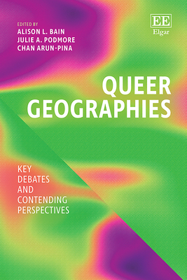 Queer Geographies: Key Debates and Contending Perspectives - Bain, Alison (Editor), and Podmore, Julie (Editor), and Arun-Pina, Chan (Editor)