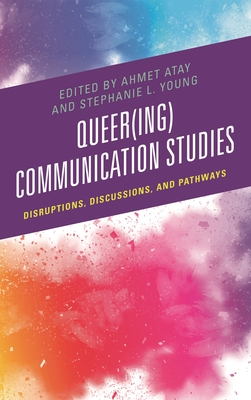 Queer(ing) Communication Studies: Disruptions, Discussions, and Pathways - Adame, Elissa Arterburn (Contributions by), and Atay, Ahmet (Editor), and Brandley, Ben (Contributions by)