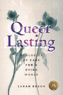 Queer Lasting: Ecologies of Care for a Dying World
