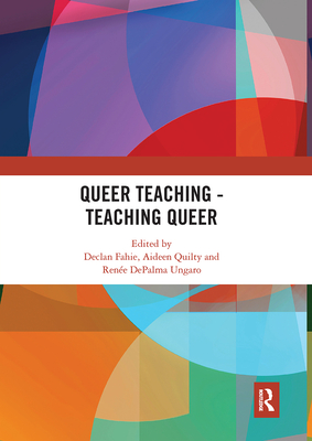 Queer Teaching - Teaching Queer - Fahie, Declan (Editor), and Quilty, Aideen (Editor), and DePalma Ungaro, Ren�e (Editor)