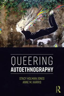 Queering Autoethnography - Holman Jones, Stacy, and Harris, Anne M.