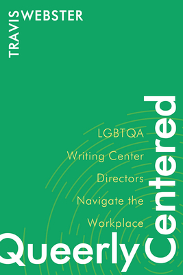 Queerly Centered: LGBTQA Writing Center Directors Navigate the Workplace - Webster, Travis