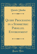Query Processing in a Symmetric Parallel Environment (Classic Reprint)