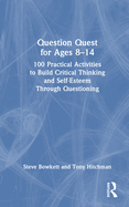 Question Quest for Ages 8-14: 100 Practical Activities to Build Critical Thinking and Self-Esteem Through Questioning