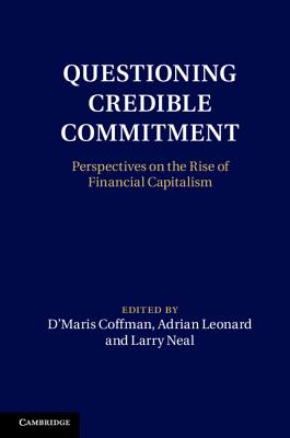 Questioning Credible Commitment: Perspectives on the Rise of Financial Capitalism - Coffman, D'Maris (Editor), and Leonard, Adrian (Editor), and Neal, Larry (Editor)