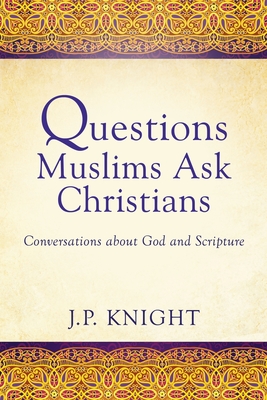Questions Muslims Ask Christians: Conversations about God and Scripture - Knight, Joseph P
