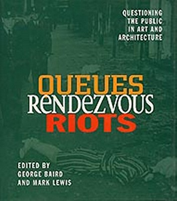 Queues, Rendezvous, Riots: Questioning the Public in Art and Architecture - Baird, George (Editor), and Lewis, Mark (Editor)