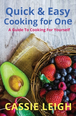Quick & Easy Cooking for One: A Guide to Cooking For Yourself - Leigh, Cassie