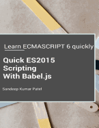 Quick Es2015 Scripting Using Babel.Js: Learn Es6 Important Features Quickly