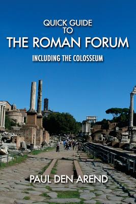 Quick Guide to the Roman Forum: Including the Colosseum - Den Arend, Paul