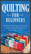 Quilting for Beginners: The New Step-By-Step Guide To Learn Modern Quilting With rapid and Easy To Make Patterns