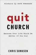 Quit Church: Because Your Life Would Be Better If You Did