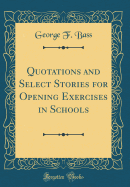 Quotations and Select Stories for Opening Exercises in Schools (Classic Reprint)
