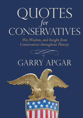 Quotes for Conservatives: Wit, Wisdom, and Insight from Conservatives Throughout History - Apgar, Garry