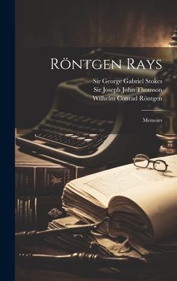 R�ntgen Rays: Memoirs - R�ntgen, Wilhelm Conrad, and Sir George Gabriel Stokes (Creator), and Sir Joseph John Thomson (Creator)