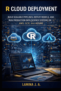 R Cloud Deployment: Build Scalable Pipelines, Deploy Models, and Run Production Data Science Systems on Aws, Gcp, and Azure