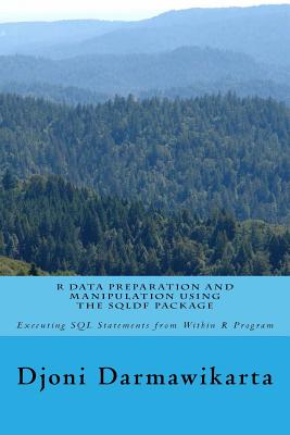 R Data Preparation and Manipulation Using the sqldf Package: Executing SQL Statements from Within R Program - Darmawikarta, Djoni