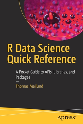 R Data Science Quick Reference: A Pocket Guide to Apis, Libraries, and Packages - Mailund, Thomas