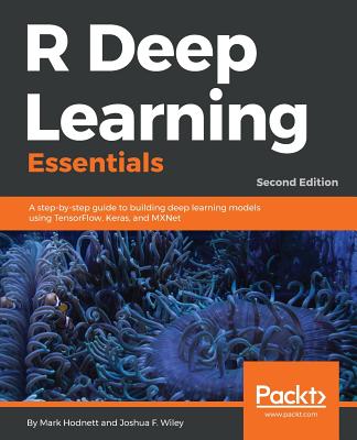 R Deep Learning Essentials: A step-by-step guide to building deep learning models using TensorFlow, Keras, and MXNet - Hodnett, Mark, and Wiley, Joshua F.