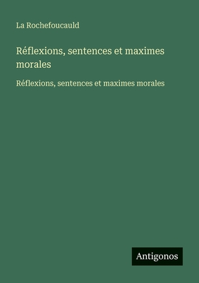 R?flexions, sentences et maximes morales: R?flexions, sentences et maximes morales - La Rochefoucauld