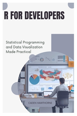 R for Developers: Statistical Programming and Data Visualization Made Practical - Hawthorne, Caden