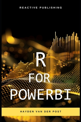 R for PowerBI: Master Advanced Data Analytics and Custom Visualizations in Power BI with R: A Comprehensive Guide to Data Visualization - Schwartz, Alice (Editor), and Bisette, Vincent, and Van Der Post, Hayden