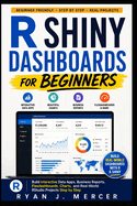 R Shiny Dashboards for Beginners: Build Interactive Data Apps, Business Reports, Flexdashboards, Charts, and Real-World RStudio Projects Step by Step