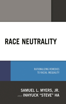Race Neutrality: Rationalizing Remedies to Racial Inequality - Myers, Samuel L, and Ha, Inhyuck