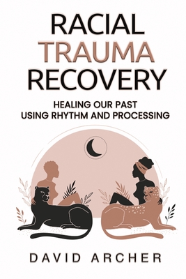 Racial Trauma Recovery: Healing Our Past Using Rhythm and Processing - Archer, David