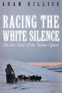 Racing the White Silence: On the Trail of the Yukon Quest