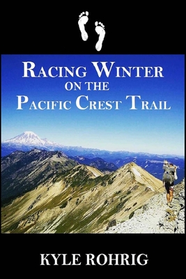 Racing Winter on the Pacific Crest Trail - Rohrig, Kyle S