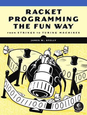 Racket Programming the Fun Way: From Strings to Turing Machines - Stelly, James W