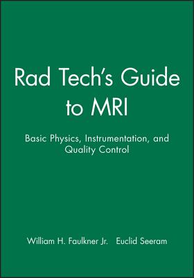 Rad Tech's Guide to MRI: Basic Physics, Instrumentation, and Quality Control - Faulkner, William H., Jr., and Seeram, Euclid (Series edited by)