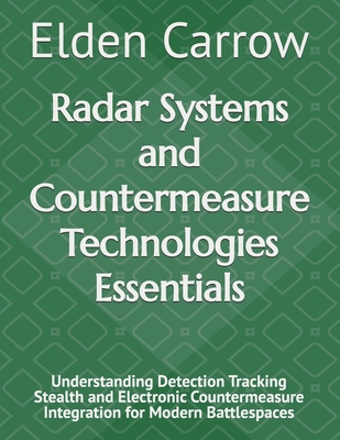 Radar Systems and Countermeasure Technologies Essentials: Understanding Detection Tracking Stealth and Electronic Countermeasure Integration for Modern Battlespaces - Carrow, Elden