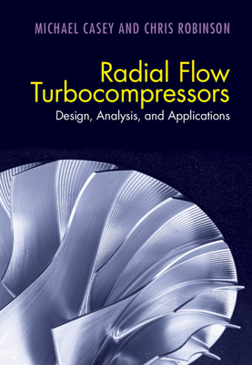 Radial Flow Turbocompressors: Design, Analysis, and Applications - Casey, Michael, and Robinson, Chris