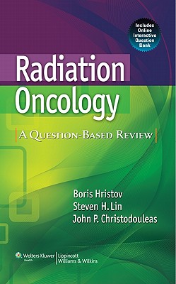 Radiation Oncology: A Question-Based Review - Hristov, Boris, MD (Editor), and Lin, Steven H, MD, PhD (Editor), and Christodouleas, John P, MD, MPH (Editor)
