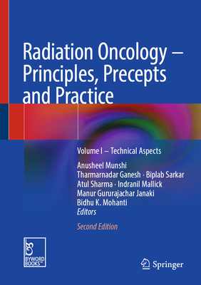Radiation Oncology - Principles, Precepts and Practice: Volume I - Technical Aspects - Munshi, Anusheel (Editor), and Ganesh, Tharmarnadar (Editor), and Sarkar, Biplab (Editor)