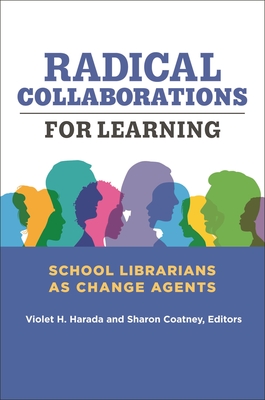 Radical Collaborations for Learning: School Librarians as Change Agents - Harada, Violet (Editor), and Coatney, Sharon (Editor)
