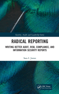 Radical Reporting: Writing Better Audit, Risk, Compliance, and Information Security Reports
