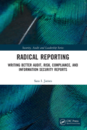 Radical Reporting: Writing Better Audit, Risk, Compliance, and Information Security Reports