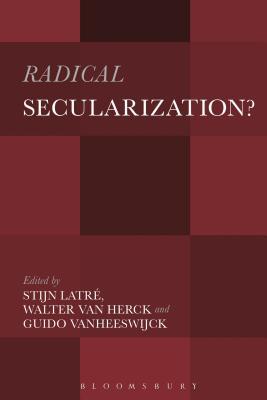 Radical Secularization? - Vanheeswijck, Guido (Editor), and Herck, Walter Van (Editor), and Latr?, Stijn (Editor)