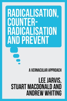 Radicalisation, Counter-Radicalisation, and Prevent: A Vernacular Approach - Jarvis, Lee, and Whiting, Andrew, and MacDonald, Stuart