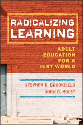 Radicalizing Learning - Brookfield, Stephen D, and Holst, John D