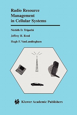 Radio Resource Management in Cellular Systems - Tripathi, Nishith D., and Reed, Jeffrey H., and VanLandingham, Hugh F.