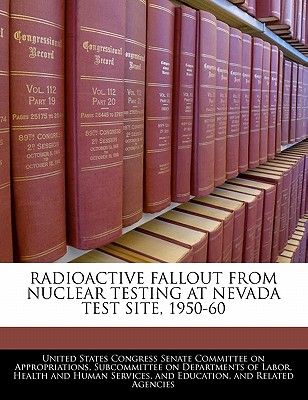 Radioactive Fallout From Nuclear Testing At Nevada Test Site, 1950-60 - United States Congress Senate Committee (Creator)
