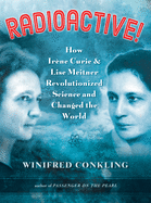 Radioactive!: How Ir�ne Curie and Lise Meitner Revolutionized Science and Changed the World