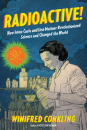 Radioactive!: How Ir�ne Curie and Lise Meitner Revolutionized Science and Changed the World